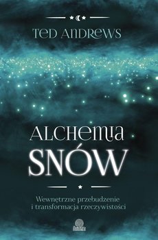 Alchemia snów. Wewnętrzne przebudzenie i transformacja rzeczywistości - Andrews Ted