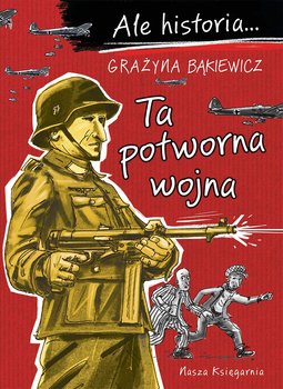 Ale historia… Ta potworna wojna - Bąkiewicz Grażyna