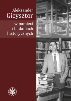 Aleksander Gieysztor w pamięci i badaniach historycznych - Opracowanie zbiorowe