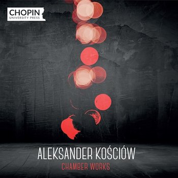 Aleksander Kościów: Chamber Works - Chopin University Press, Łukasz Chrzęszczyk
