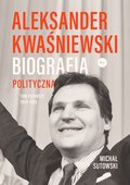 Aleksander Kwaśniewski. Biografia polityczna. 1954-1995. Tom 1 - Sutowski Michał