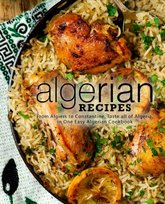 Algerian Recipes: From Algiers to Constantine, Taste all of Algeria, in One Easy Algerian Cookbook Opracowanie zbiorowe
