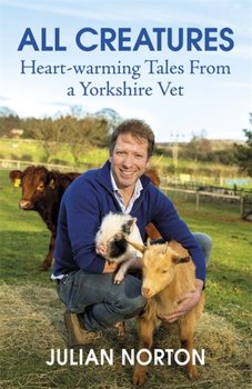 All Creatures: Heartwarming Tales from a Yorkshire Vet - Julian Norton