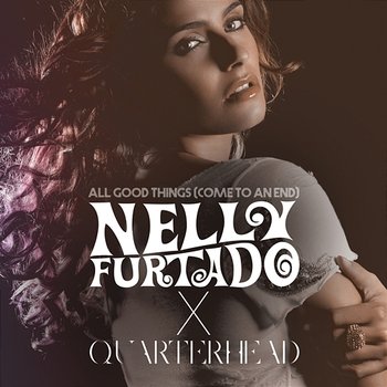 All Good Things (Come To An End) - Nelly Furtado, Quarterhead