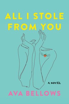 All I Stole From You: A Novel - Ava Bellows