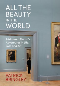 All the Beauty in the World: A Museum Guard's Adventures in Life, Loss and Art - Patrick Bringley