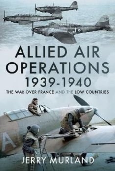 Allied Air Operations 1939 1940: The War Over France and the Low Countries - Jerry Murland