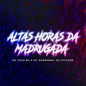 Altas Horas da Madrugada - DJ Cyclone, Mc Karranka & MC Celo BK