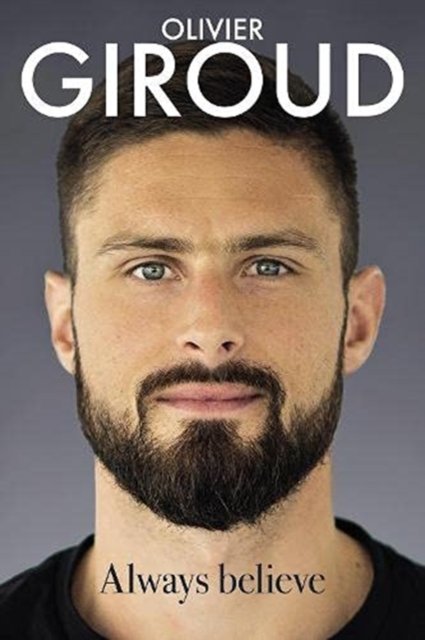 Always Believe. The Autobiography Of Olivier Giroud - Olivier Giroud ...