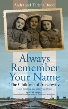 Always Remember Your Name Heartbreaking and utterly uplifting Heather Morris, author of The Tattooi - Andra Bucci, Tatiana Bucci