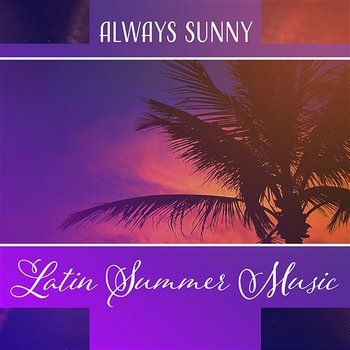 Always Sunny – Latin Summer Music: Island of Dance, Hot Tropical Rhythms, Mambo Lounge, Ibiza Style - Various Artists