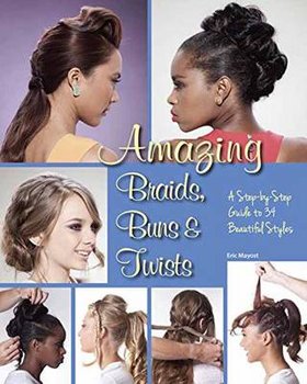 Amazing Braids, Buns & Twists: A Step-By-Step Guide to 34 Beautiful Styles - Mayost Eric