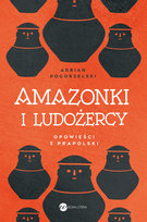 Amazonki i ludożercy. Opowieści z Prapolski