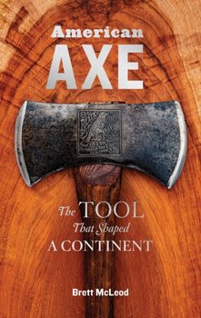 American Axe: The Tool That Shaped a Continent - Brett McLeod