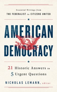 American Democracy. 21 Historic Answers to 5 Urgent Questions - Nicholas Lemann
