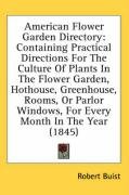 American Flower Garden Directory: Containing Practical Directions for the Culture of Plants in the Flower Garden, Hothouse, Greenhouse, Rooms, or Parl - Buist Robert