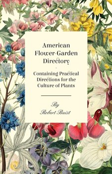 American Flower-Garden Directory; Containing Practical Directions for the Culture of Plants - Buist Robert