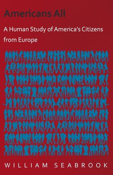 Americans All - A Human Study of America's Citizens from Europe - William Seabrook