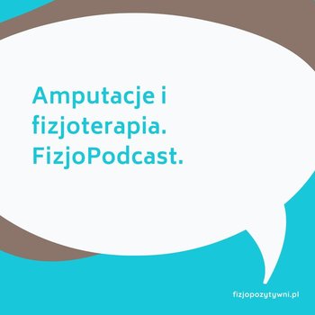 Amputacje i fizjoterapia. FizjoPodcast - Fizjopozytywnie o zdrowiu - podcast - Tokarska Joanna
