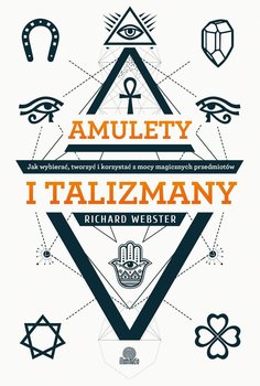Amulety i talizmany. Jak wybierać, tworzyć i korzystać z mocy magicznych przedmiotów - Webster Richard