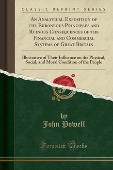 An Analytical Exposition of the Erroneous Principles and Ruinous Consequences of the Financial and Commercial Systems of Great Britain - Powell John