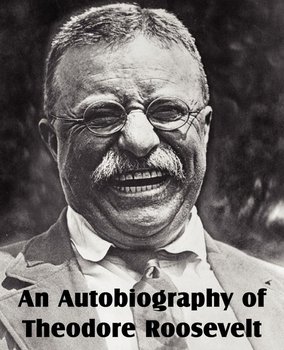 An Autobiography of Theodore Roosevelt - Roosevelt Theodore