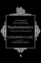 An Illustrated History of Notable Shadowhunters and Denizens of Downworld Clare Cassandra