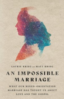 An Impossible Marriage. What Our Mixed-Orientation Marriage Has Taught Us About Love and the Gospel - Laurie Krieg, Matt Krieg