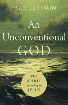 An Unconventional God: The Spirit according to Jesus - Jack Levison