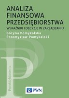 Analiza finansowa przedsiębiorstwa. Wskaźniki i decyzje w zarządzaniu Pomykalski Przemysław, Pomykalska Bożyna