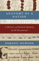 Anatomy of a Nation: A History of British Identity in 50 Documents Dominic Selwood