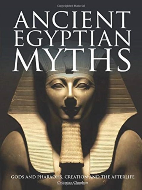 Ancient Egyptian Myths: Gods and Pharoahs, Creation and the Afterlife ...