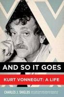 And So It Goes: Kurt Vonnegut: A Life - Shields Charles J.