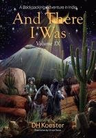 And There I Was Volume IX: A Backpacking Adventure in India - Koester Dh