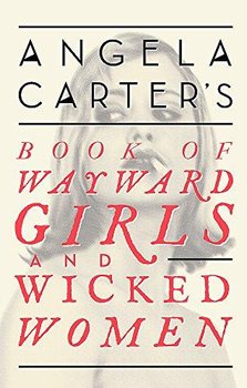 Angela Carters Book Of Wayward Girls And Wicked Women - Carter Angela