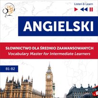 Angielski. Słownictwo dla średnio zaawansowanych. English Vocabulary Master for Intermediate Learners. Słuchaj i Ucz się. Poziom B1-B2 - audiobook