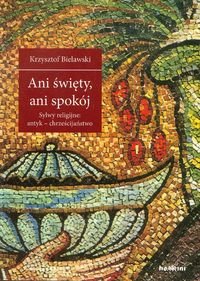 Ani święty, ani spokój. Sylwy religijne: antyk - chrześcijaństwo - Bielawski Krzysztof