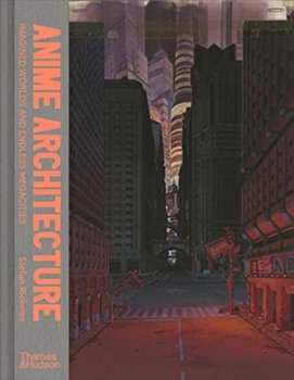 Anime Architecture: Imagined Worlds and Endless Megacities - Stefan Riekeles