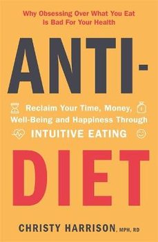 Anti-Diet: Reclaim Your Time, Money, Well-Being and Happiness Through Intuitive Eating - Christy Harrison