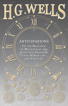 Anticipations  - Of the Reaction of Mechanical and Scientific Progress upon Human life and Thought - Wells H. G.
