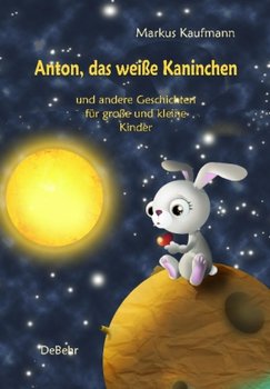 Anton, das weiße Kaninchen und andere Geschichten für große und kleine Kinder - Kaufmann Markus