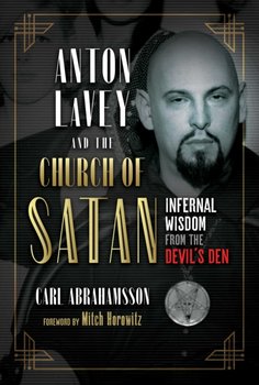 Anton LaVey and the Church of Satan: Infernal Wisdom from the Devils Den - Abrahamsson Carl