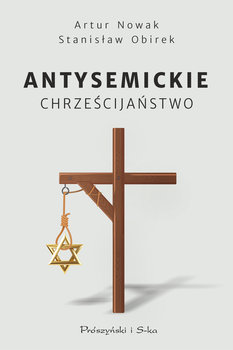 Antysemickie chrześcijaństwo - Nowak Artur, Obirek Stanisław