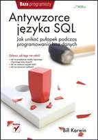 Antywzorce języka SQL. Jak unikać pułapek podczas programowania baz danych Karwin Bill