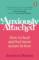 Anxiously Attached: How to heal and feel more secure in love Jessica Baum