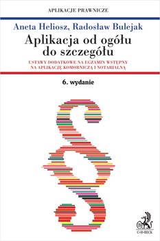 Aplikacja od ogółu do szczegółu. Ustawy dodatkowe na egzamin wstępny na aplikację komorniczą i notarialną - Bulejak Radosław, Heliosz Aneta