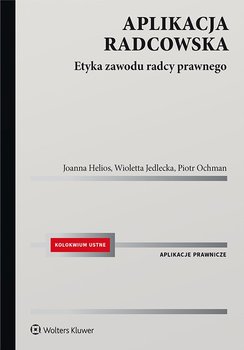 Aplikacja radcowska. Etyka zawodu radcy prawnego - Helios Joanna, Jedlecka Wioletta, Ochman Piotr