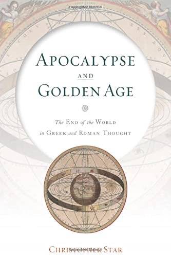 Apocalypse and Golden Age: The End of the World in Greek and Roman ...