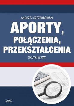 Aporty, połączenia, przekształcenia. Skutki w VAT - Szczerbowski Andrzej