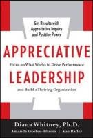 Appreciative Leadership: Focus on What Works to Drive Winning Performance and Build a Thriving Organization - Whitney Diana, Troston-Bloom Amanda, Rader Kae